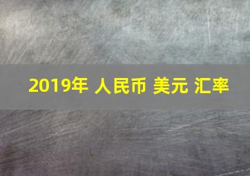 2019年 人民币 美元 汇率